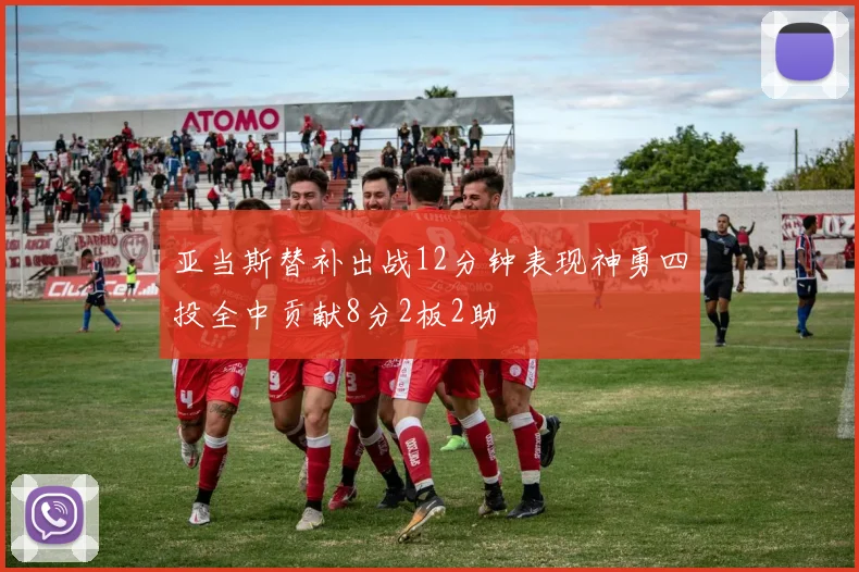 亚当斯替补出战12分钟表现神勇四投全中贡献8分2板2助
