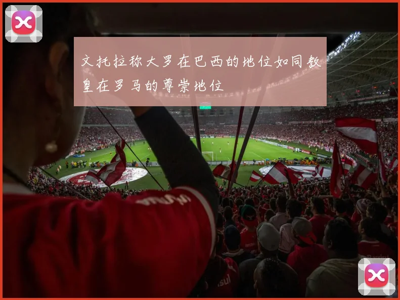 文托拉称大罗在巴西的地位如同教皇在罗马的尊崇地位