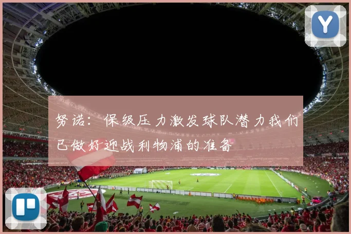 努诺：保级压力激发球队潜力我们已做好迎战利物浦的准备