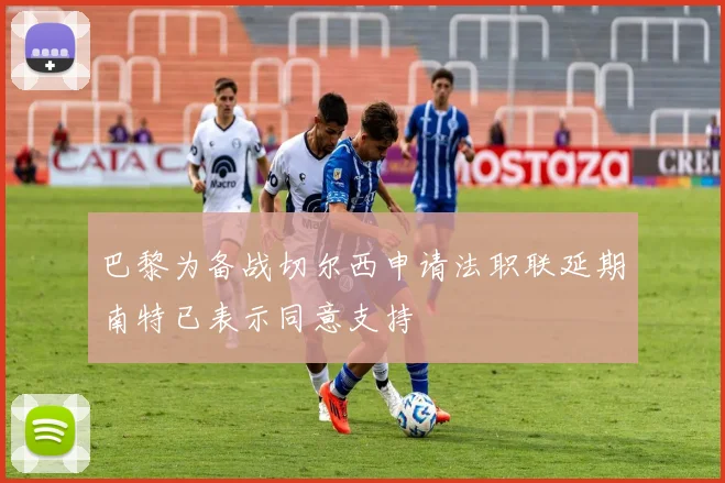 巴黎为备战切尔西申请法职联延期南特已表示同意支持