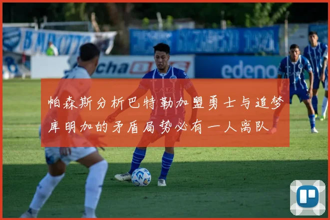 帕森斯分析巴特勒加盟勇士与追梦库明加的矛盾局势必有一人离队