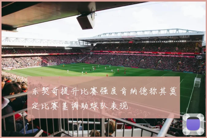 东契奇提升比赛强度肯纳德称其奠定比赛基调助球队表现