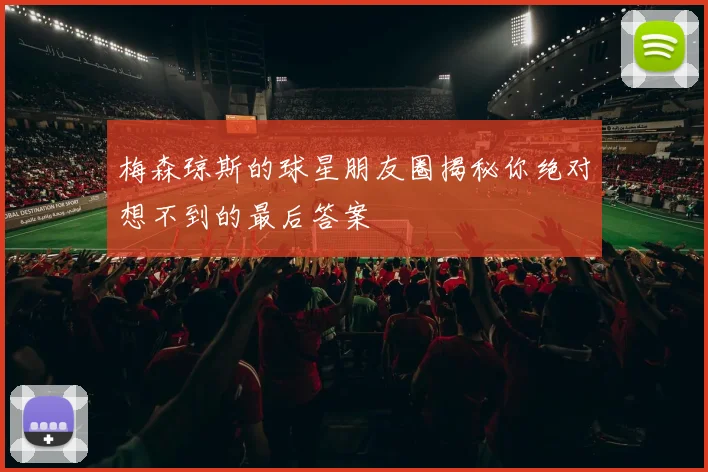 梅森琼斯的球星朋友圈揭秘你绝对想不到的最后答案