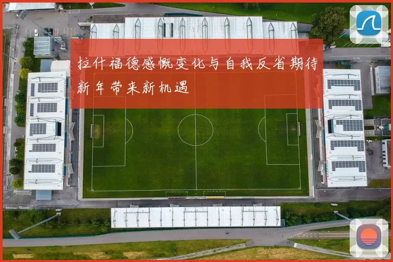 拉什福德感慨变化与自我反省期待新年带来新机遇