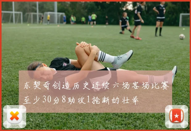 东契奇创造历史连续六场客场比赛至少30分8助攻1抢断的壮举