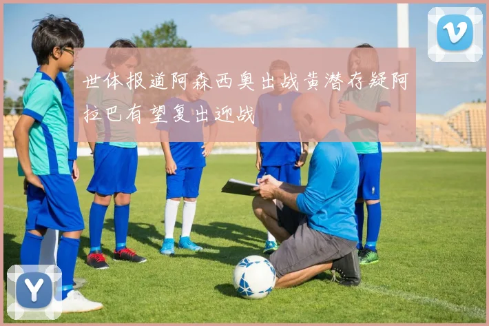 世体报道阿森西奥出战黄潜存疑阿拉巴有望复出迎战