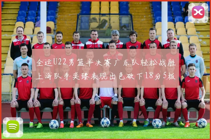 全运U22男篮半决赛广东队轻松战胜上海队李奕臻表现出色砍下18分5板2助