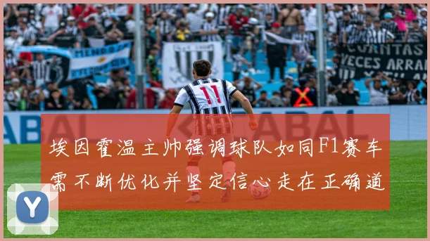 埃因霍温主帅强调球队如同F1赛车需不断优化并坚定信心走在正确道路上