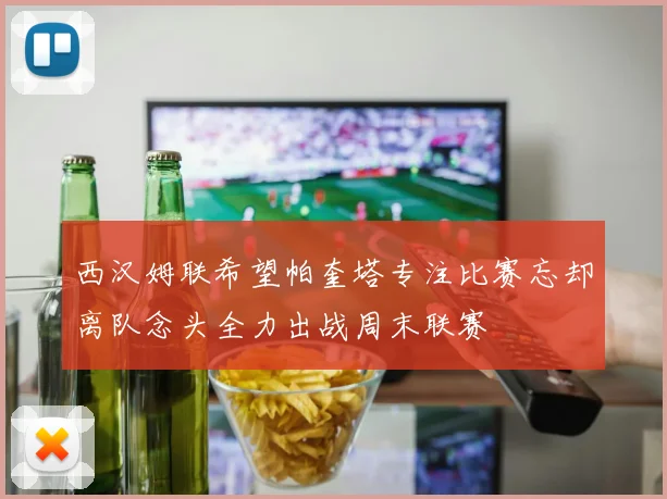 西汉姆联希望帕奎塔专注比赛忘却离队念头全力出战周末联赛
