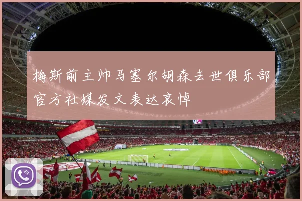 梅斯前主帅马塞尔胡森去世俱乐部官方社媒发文表达哀悼
