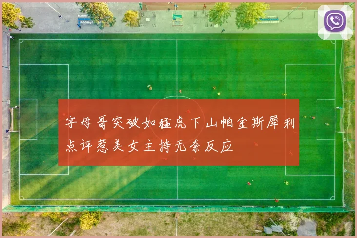 字母哥突破如猛虎下山帕金斯犀利点评惹美女主持无奈反应