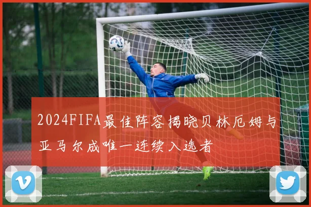 2024FIFA最佳阵容揭晓贝林厄姆与亚马尔成唯一连续入选者