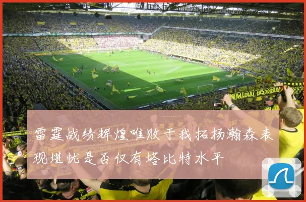 雷霆战绩辉煌唯败于我拓杨瀚森表现堪忧是否仅有塔比特水平