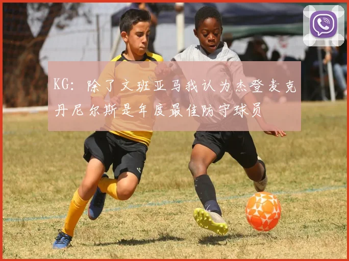 KG：除了文班亚马我认为杰登麦克丹尼尔斯是年度最佳防守球员