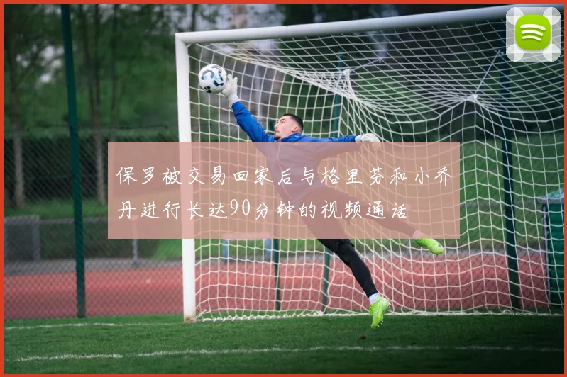 保罗被交易回家后与格里芬和小乔丹进行长达90分钟的视频通话