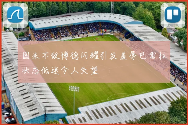 国米不敌博德闪耀引发羞辱巴雷拉状态低迷令人失望