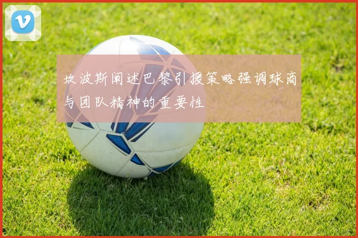 坎波斯阐述巴黎引援策略强调球商与团队精神的重要性