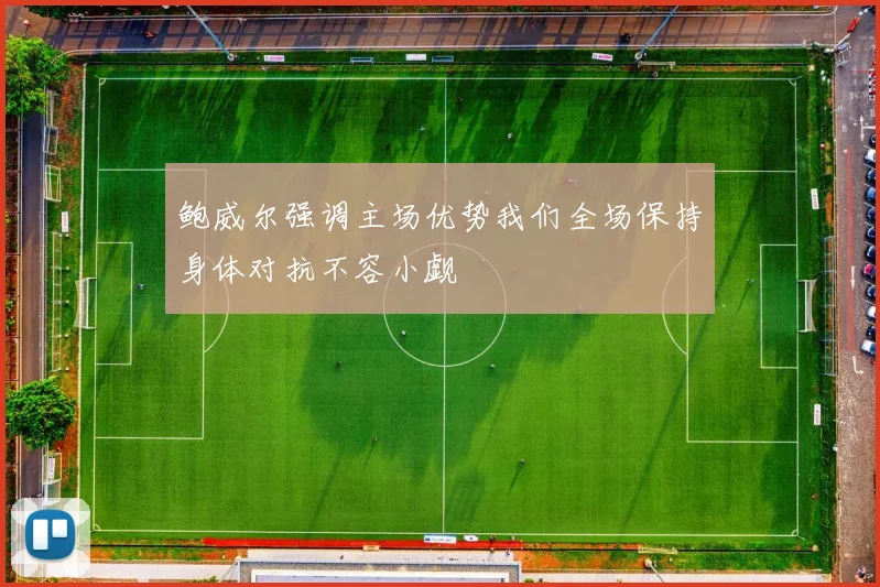 鲍威尔强调主场优势我们全场保持身体对抗不容小觑