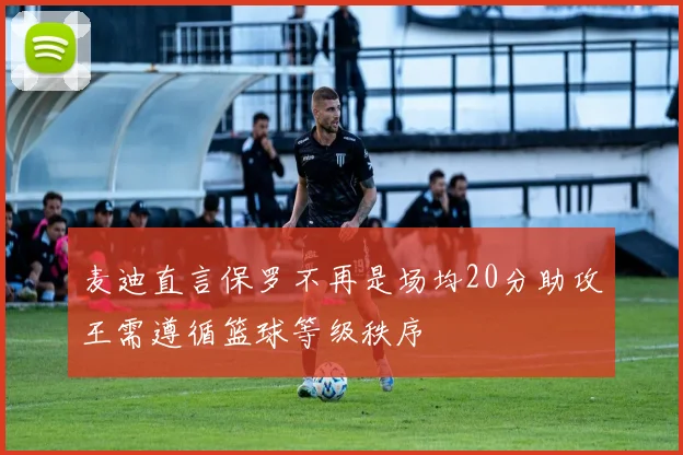 麦迪直言保罗不再是场均20分助攻王需遵循篮球等级秩序