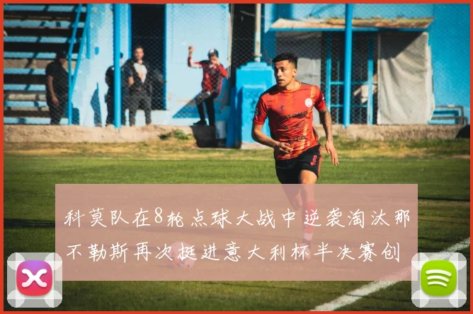 科莫队在8轮点球大战中逆袭淘汰那不勒斯再次挺进意大利杯半决赛创造历史